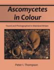 Ascomycetes in Colour : Found and Photographed in Mainland Britain - Book