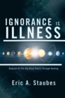 Ignorance Is Illness : Disproof of the Big Bang Theory Through Healing - eBook