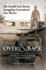 Over and Back: a Daring Band of American Pilots Flying North to South into Mexico! : The Untold True Stories Smuggling Contraband into Mexico - eBook