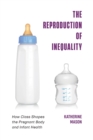 The Reproduction of Inequality : How Class Shapes the Pregnant Body and Infant Health - Book