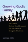 Growing God’s Family : The Global Orphan Care Movement and the Limits of Evangelical Activism - Book
