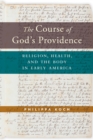 The Course of God’s Providence : Religion, Health, and the Body in Early America - Book
