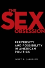 The Sex Obsession : Perversity and Possibility in American Politics - eBook