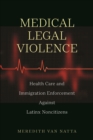 Medical Legal Violence : Health Care and Immigration Enforcement Against Latinx Noncitizens - Book