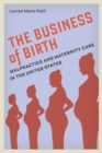 The Business of Birth : Malpractice and Maternity Care in the United States - eBook