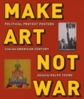 Make Art Not War : Political Protest Posters from the Twentieth Century - Book