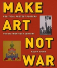 Make Art Not War : Political Protest Posters from the Twentieth Century - eBook