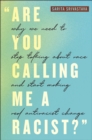 "Are You Calling Me a Racist?" : Why We Need to Stop Talking about Race and Start Making Real Antiracist Change - Book