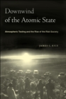 Downwind of the Atomic State : Atmospheric Testing and the Rise of the Risk Society - Book