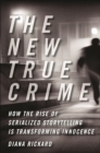 The New True Crime : How the Rise of Serialized Storytelling Is Transforming Innocence - Book