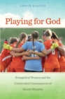 Playing for God : Evangelical Women and the Unintended Consequences of Sports Ministry - eBook