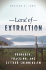 Land of Extraction : Property, Fracking, and Settler Colonialism - Book
