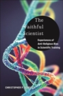 The Faithful Scientist : Experiences of Anti-Religious Bias in Scientific Training - Book