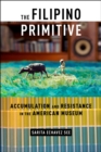 The Filipino Primitive : Accumulation and Resistance in the American Museum - Book