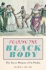 Fearing the Black Body : The Racial Origins of Fat Phobia - eBook