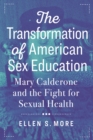 The Transformation of American Sex Education : Mary Calderone and the Fight for Sexual Health - Book