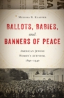 Ballots, Babies, and Banners of Peace : American Jewish Women's Activism, 1890-1940 - Book