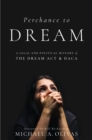 Perchance to DREAM : A Legal and Political History of the DREAM Act and DACA - eBook