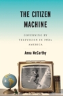 The Citizen Machine : Governing By Television in 1950s America - Book