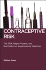 Contraceptive Risk : The FDA, Depo-Provera, and the Politics of Experimental Medicine - eBook