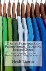 T Shirt Printing and Promotional Clothing Buyers Guide : Money Saving Tips for Marketing and Company Apparel - Book
