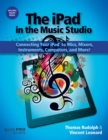 The iPad in the Music Studio : Connecting Your iPad to Mics, Mixers, Instruments, Computers and More! - Book