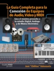 La Guia Completa para la Conexiin de Equipos de Audio, Video y MIDI : Saca el mximo provecho a tu estudio Digital, Analogo y de Musica Eletrinica - Book