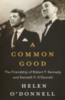 A Common Good : The Friendship of Robert F. Kennedy and Kenneth P. O'Donnell - eBook
