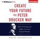 Create Your Future the Peter Drucker Way : Developing and Applying a Forward-Focused Mindset - eAudiobook