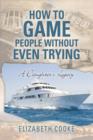 How to Game People Without Even Trying : A Daughter's Legacy - Book