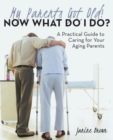 My Parents Got Old! Now What Do I Do? : A Practical Guide to Caring for Your Aging Parents - Book