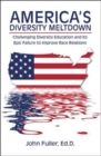 America's Diversity Meltdown : Challenging Diversity Education and Its Epic Failure to Improve Race Relations - Book
