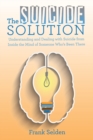 The Suicide Solution : Understanding and Dealing with Suicide from Inside the Mind of Someone Who's Been There - Book