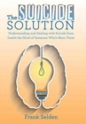 The Suicide Solution : Understanding and Dealing with Suicide from Inside the Mind of Someone Who's Been There - Book