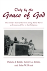 Only by the Grace of God : One Family'S Story of Survival During World War Ii as Prisoners of War in the Philippines - eBook
