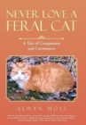 Never Love a Feral Cat : A Tale of Compassion and Coexistence - Book