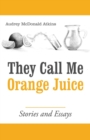 They Call Me Orange Juice : Stories and Essays - Book