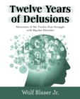 Twelve Years of Delusions : Memories of My Twelve-Year Struggle with Bipolar Disorder - Book