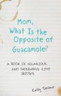 Mom, What Is the Opposite of Guacamole? : A Book of Hilarious and Thoughtful Kids' Quotes - Book