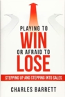 Playing to Win or Afraid to Lose : Stepping up and Stepping into Sales - Book