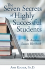 The Seven Secrets of Highly Successful Students : An Academic Success Workbook - eBook