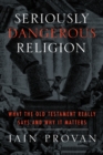 Seriously Dangerous Religion : What the Old Testament Really Says and Why It Matters - Book