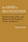 The Good of Recognition : Phenomenology, Ethics, and Religion in the Thought of Levinas and Ricoeur - Book