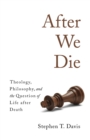 After We Die : Theology, Philosophy, and the Question of Life after Death - eBook