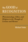 The Good of Recognition : Phenomenology, Ethics, and Religion in the Thought of Levinas and Ricoeur - eBook
