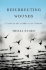 Resurrecting Wounds : Living in the Afterlife of Trauma - Book