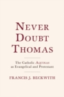 Never Doubt Thomas : The Catholic Aquinas as Evangelical and Protestant - Book