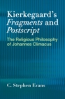 Kierkegaard's  "Fragments" and  "Postscripts : The Religious Philosophy of Johannes Climacus - Book