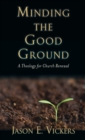 Minding the Good Ground : A Theology for Church Renewal - Book