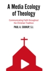 A Media Ecology of Theology : Communicating Faith throughout the Christian Tradition - eBook